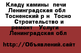 Кладу камины, печи. - Ленинградская обл., Тосненский р-н, Тосно  Строительство и ремонт » Услуги   . Ленинградская обл.